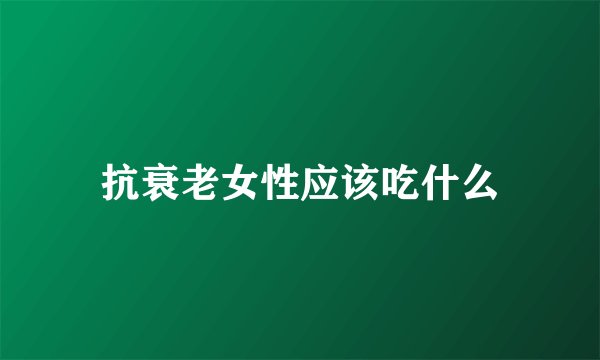 抗衰老女性应该吃什么
