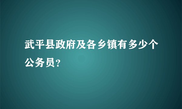 武平县政府及各乡镇有多少个公务员？