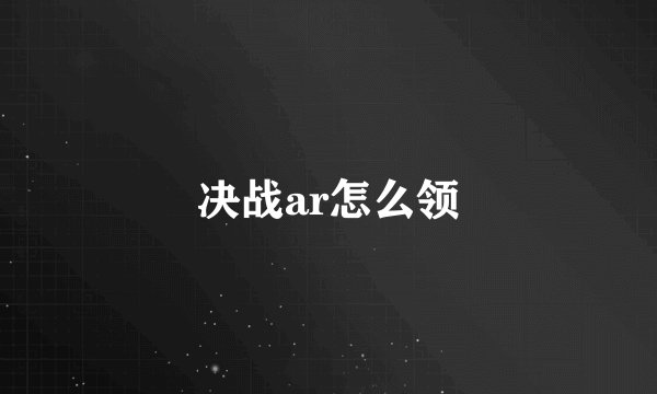 决战ar怎么领
