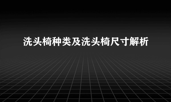 洗头椅种类及洗头椅尺寸解析