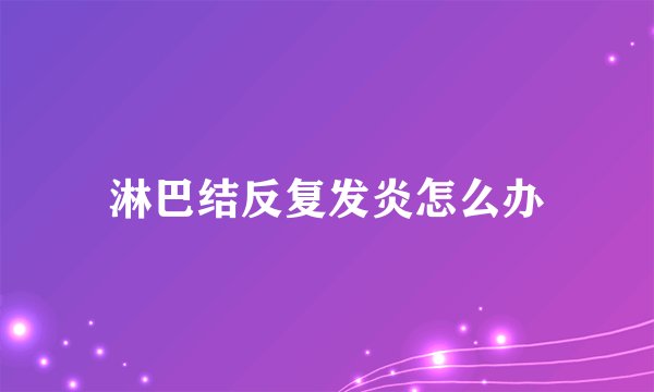 淋巴结反复发炎怎么办