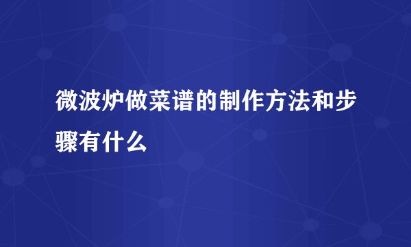 微波炉做菜谱的制作方法和步骤有什么