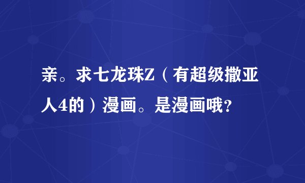 亲。求七龙珠Z（有超级撒亚人4的）漫画。是漫画哦？