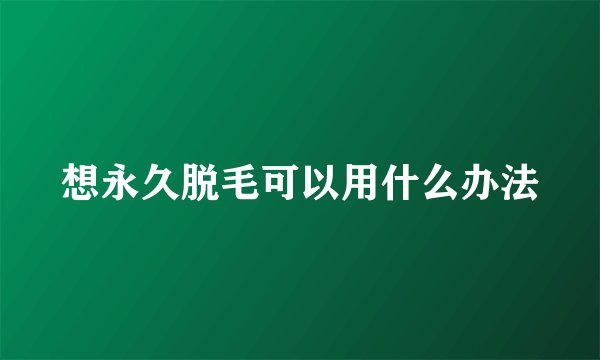 想永久脱毛可以用什么办法