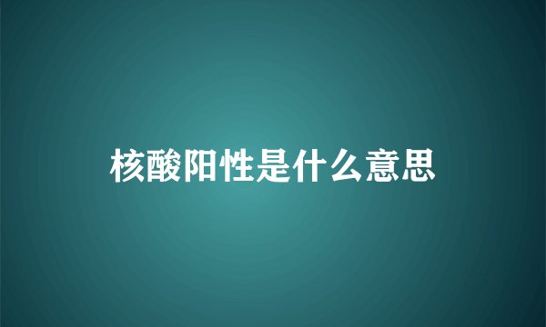 核酸阳性是什么意思