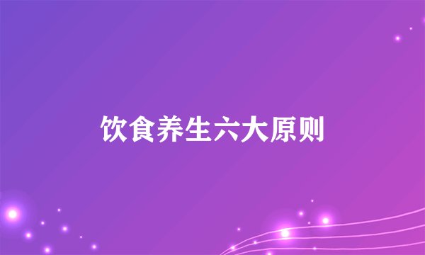 饮食养生六大原则