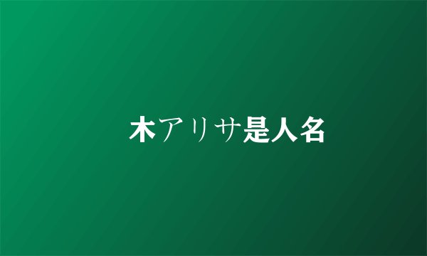 黒木アリサ是人名