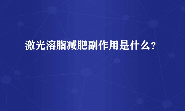 激光溶脂减肥副作用是什么？