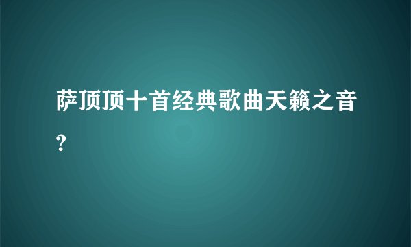 萨顶顶十首经典歌曲天籁之音？