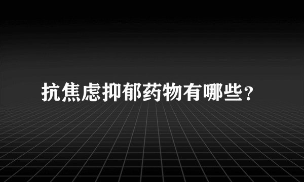 抗焦虑抑郁药物有哪些？
