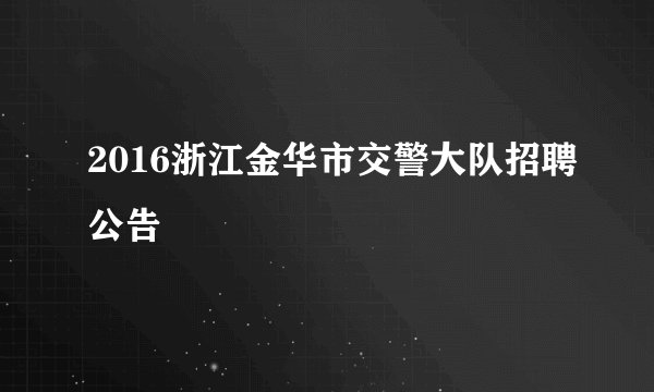 2016浙江金华市交警大队招聘公告