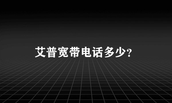 艾普宽带电话多少？