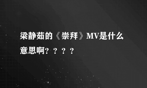 梁静茹的《崇拜》MV是什么意思啊？？？？
