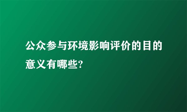 公众参与环境影响评价的目的意义有哪些?