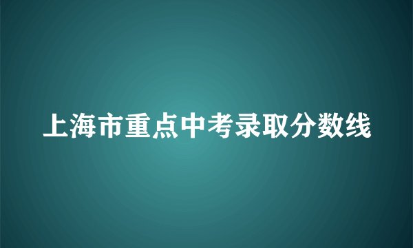 上海市重点中考录取分数线