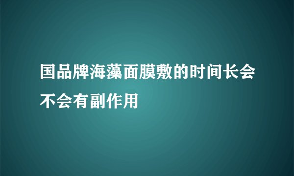 国品牌海藻面膜敷的时间长会不会有副作用