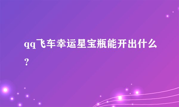 qq飞车幸运星宝瓶能开出什么？