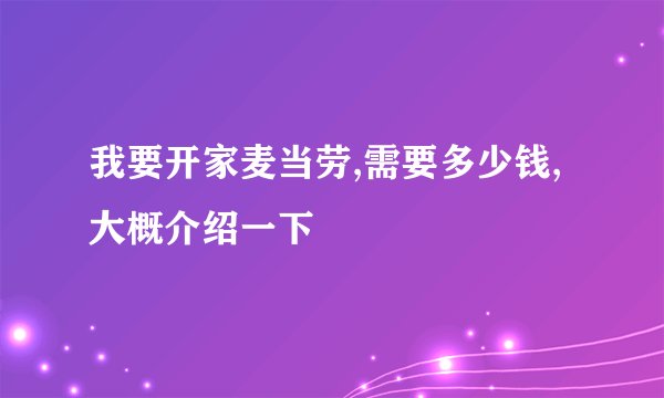 我要开家麦当劳,需要多少钱,大概介绍一下
