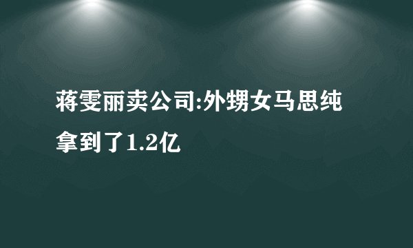 蒋雯丽卖公司:外甥女马思纯拿到了1.2亿