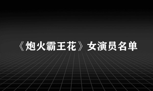 《炮火霸王花》女演员名单