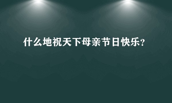什么地祝天下母亲节日快乐?