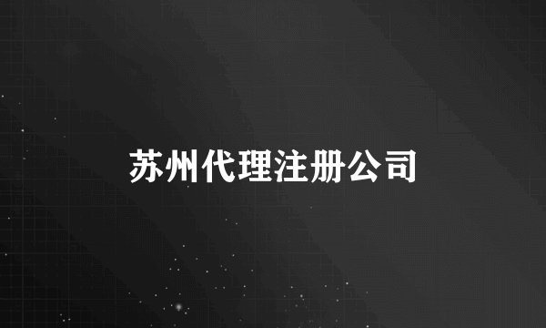 苏州代理注册公司