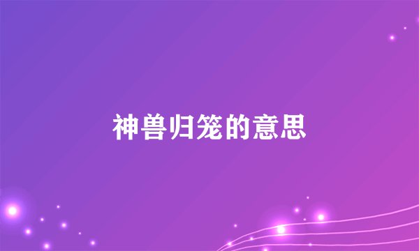 神兽归笼的意思