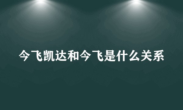 今飞凯达和今飞是什么关系