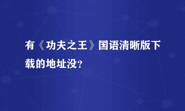 有《功夫之王》国语清晰版下载的地址没？