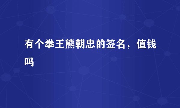有个拳王熊朝忠的签名，值钱吗
