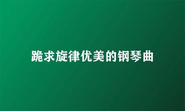 跪求旋律优美的钢琴曲