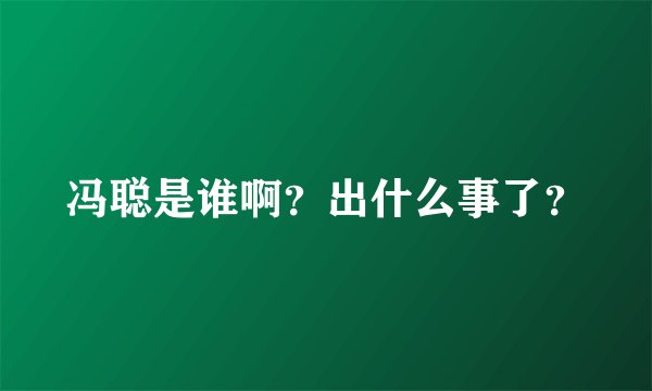 冯聪是谁啊？出什么事了？