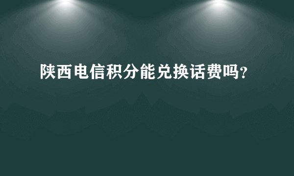 陕西电信积分能兑换话费吗？