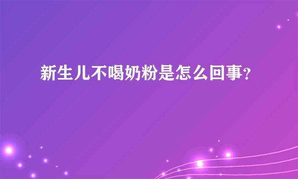 新生儿不喝奶粉是怎么回事?