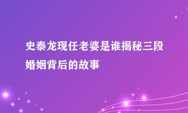 史泰龙现任老婆是谁揭秘三段婚姻背后的故事