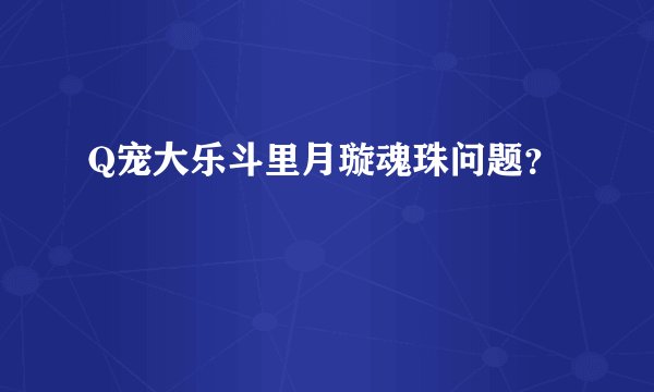 Q宠大乐斗里月璇魂珠问题?