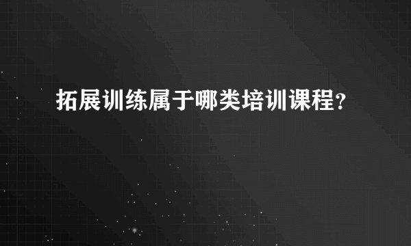 拓展训练属于哪类培训课程？