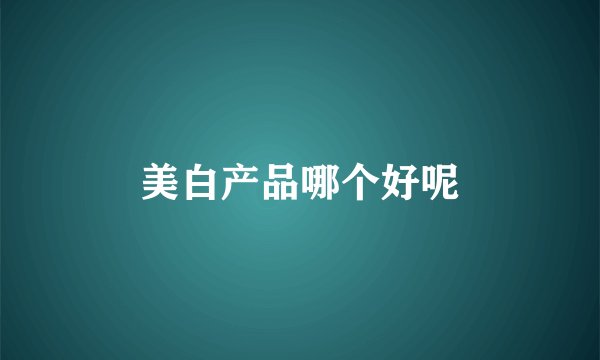 美白产品哪个好呢