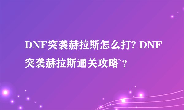 DNF突袭赫拉斯怎么打? DNF突袭赫拉斯通关攻略`？