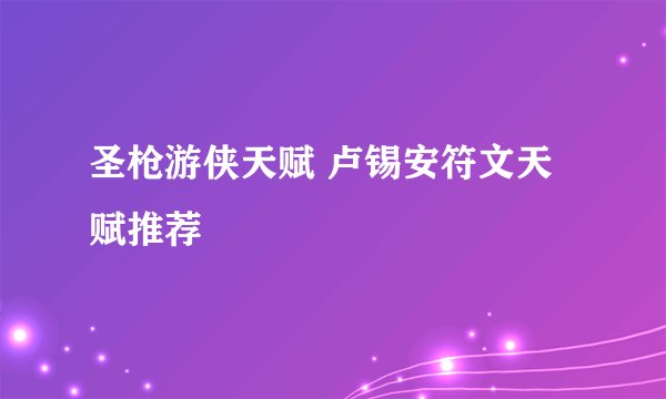 圣枪游侠天赋 卢锡安符文天赋推荐