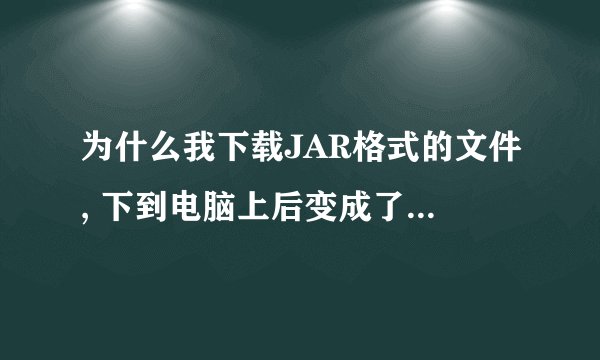 为什么我下载JAR格式的文件, 下到电脑上后变成了winrar压缩文件的?