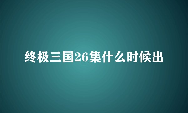 终极三国26集什么时候出