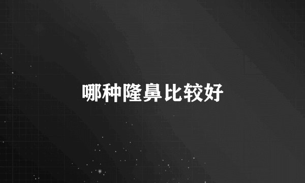 哪种隆鼻比较好