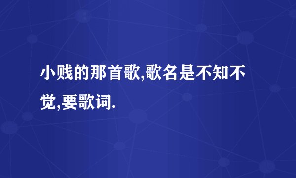 小贱的那首歌,歌名是不知不觉,要歌词.