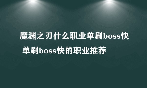 魔渊之刃什么职业单刷boss快 单刷boss快的职业推荐