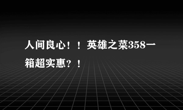 人间良心！！英雄之菜358一箱超实惠？！