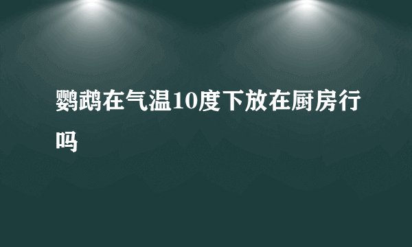鹦鹉在气温10度下放在厨房行吗