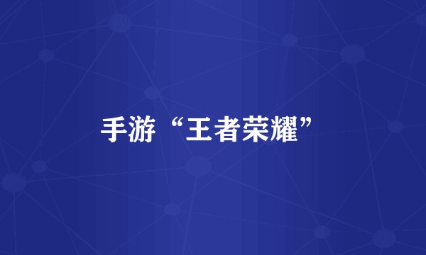 手游“王者荣耀”