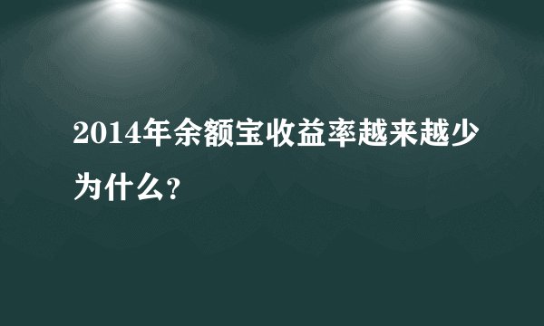 2014年余额宝收益率越来越少为什么？