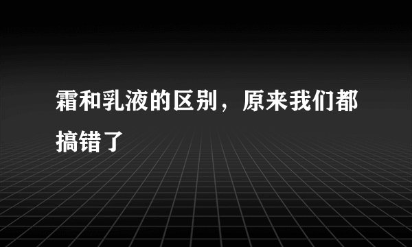 霜和乳液的区别，原来我们都搞错了